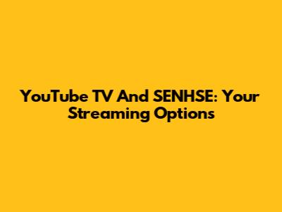 YouTube TV And SENHSE: Your Streaming Options