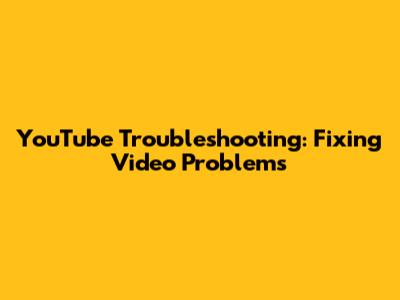 YouTube Troubleshooting: Fixing Video Problems