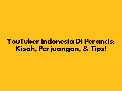 YouTuber Indonesia Di Perancis: Kisah, Perjuangan, & Tips!