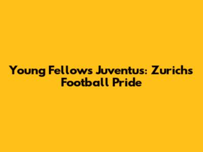 Young Fellows Juventus: Zurich's Football Pride