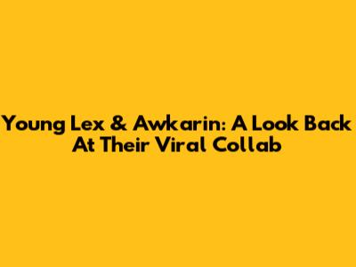 Young Lex & Awkarin: A Look Back At Their Viral Collab