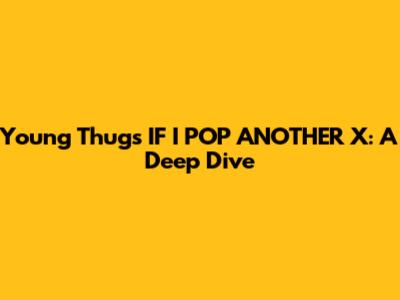 Young Thug's "IF I POP ANOTHER X": A Deep Dive