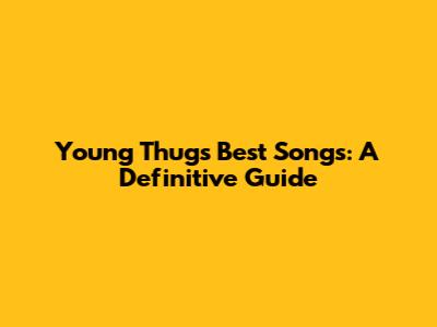 Young Thug's Best Songs: A Definitive Guide
