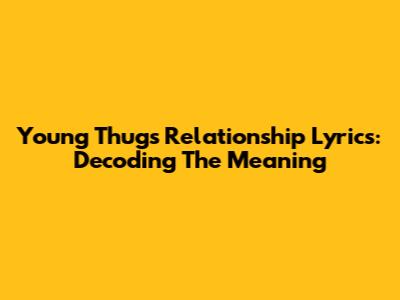 Young Thug's Relationship Lyrics: Decoding The Meaning