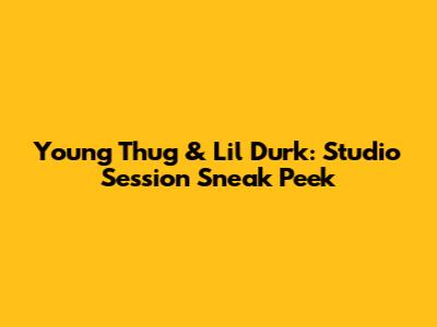 Young Thug & Lil Durk: Studio Session Sneak Peek