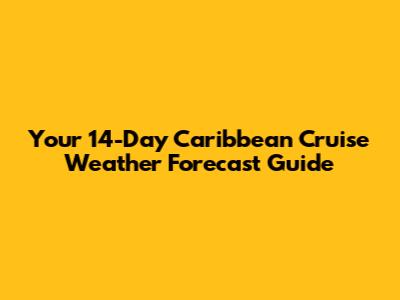 Your 14-Day Caribbean Cruise Weather Forecast Guide