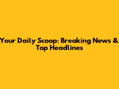 Your Daily Scoop: Breaking News & Top Headlines