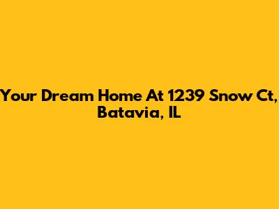 Your Dream Home At 1239 Snow Ct, Batavia, IL