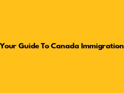 Your Guide To Canada Immigration