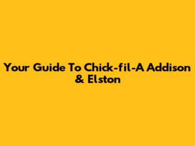 Your Guide To Chick-fil-A Addison & Elston