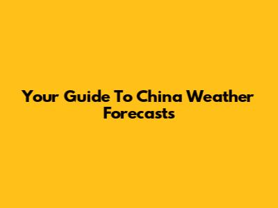 Your Guide To China Weather Forecasts