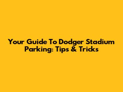 Your Guide To Dodger Stadium Parking: Tips & Tricks