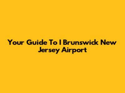 Your Guide To I Brunswick New Jersey Airport
