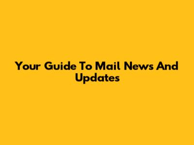 Your Guide To Mail News And Updates