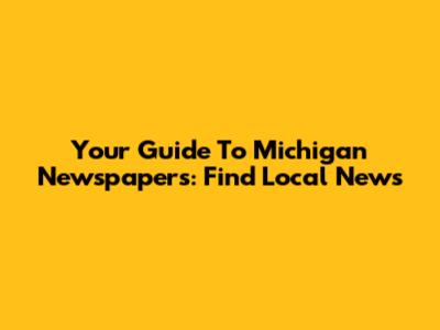 Your Guide To Michigan Newspapers: Find Local News