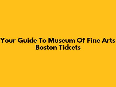 Your Guide To Museum Of Fine Arts Boston Tickets