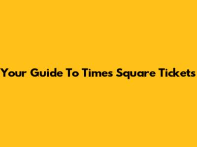 Your Guide To Times Square Tickets
