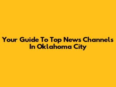 Your Guide To Top News Channels In Oklahoma City
