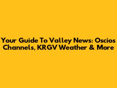 Your Guide To Valley News:  Oscios Channels, KRGV Weather & More