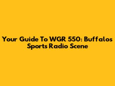 Your Guide To WGR 550: Buffalo's Sports Radio Scene