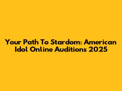 Your Path To Stardom: American Idol Online Auditions 2025