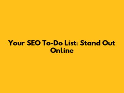 Your SEO To-Do List: Stand Out Online