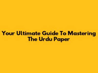 Your Ultimate Guide To Mastering The Urdu Paper