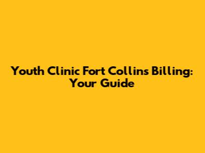 Youth Clinic Fort Collins Billing: Your Guide