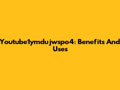 Youtube1ymdujwspo4: Benefits And Uses