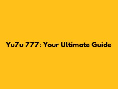 Yu7u 777: Your Ultimate Guide