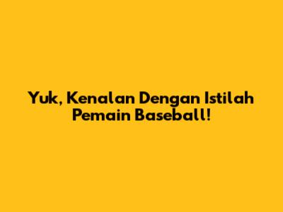 Yuk, Kenalan Dengan Istilah Pemain Baseball!