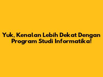 Yuk, Kenalan Lebih Dekat Dengan Program Studi Informatika!