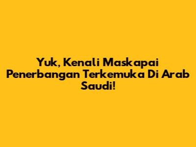 Yuk, Kenali Maskapai Penerbangan Terkemuka Di Arab Saudi!