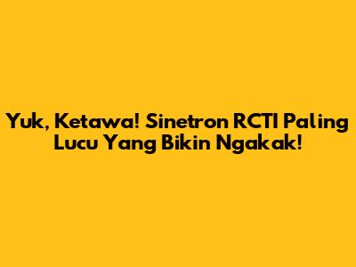 Yuk, Ketawa! Sinetron RCTI Paling Lucu Yang Bikin Ngakak!
