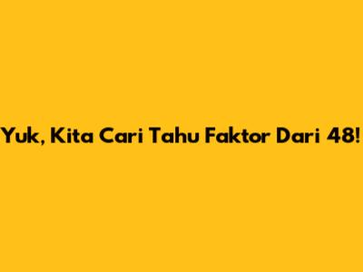 Yuk, Kita Cari Tahu Faktor Dari 48!