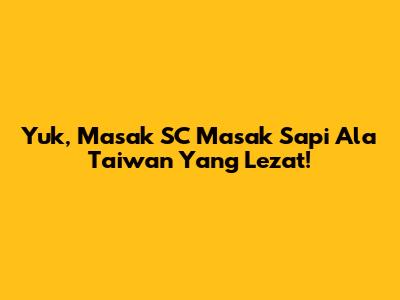 Yuk, Masak SC Masak Sapi Ala Taiwan Yang Lezat!