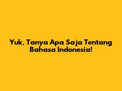 Yuk, Tanya Apa Saja Tentang Bahasa Indonesia!