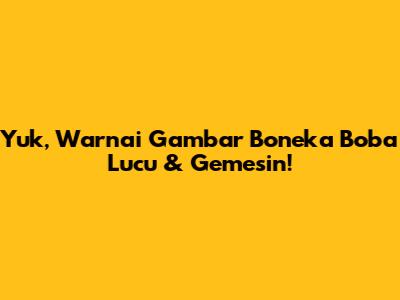 Yuk, Warnai Gambar Boneka Boba Lucu & Gemesin!