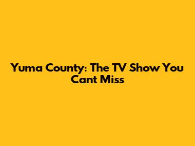 Yuma County: The TV Show You Can't Miss