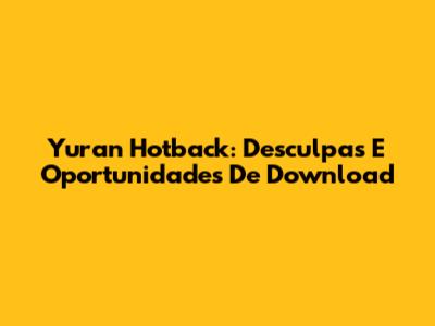 Yuran Hotback: Desculpas E Oportunidades De Download
