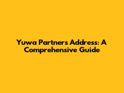 Yuwa Partners Address: A Comprehensive Guide