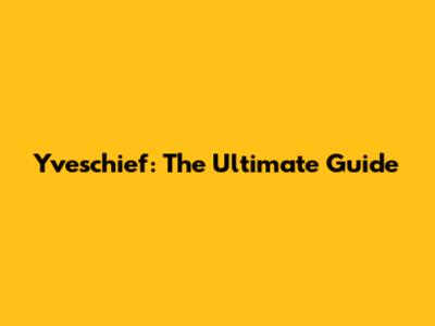 Yveschief: The Ultimate Guide