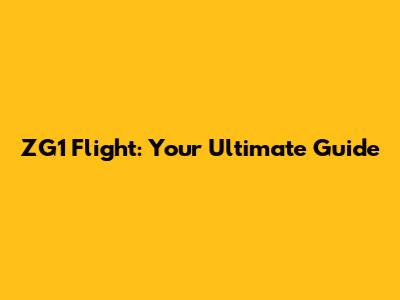 ZG1 Flight: Your Ultimate Guide