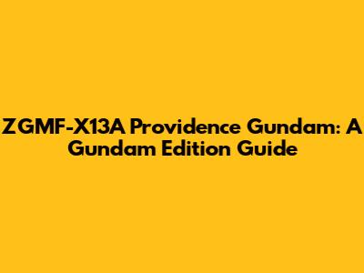 ZGMF-X13A Providence Gundam: A Gundam Edition Guide