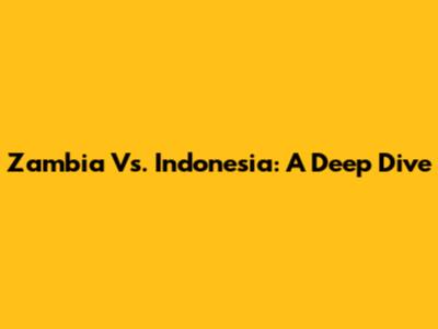 Zambia Vs. Indonesia: A Deep Dive