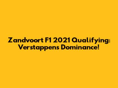 Zandvoort F1 2021 Qualifying: Verstappen's Dominance!