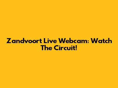 Zandvoort Live Webcam: Watch The Circuit!
