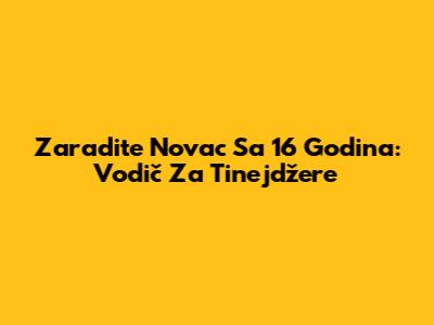 Zaradite Novac Sa 16 Godina: Vodič Za Tinejdžere