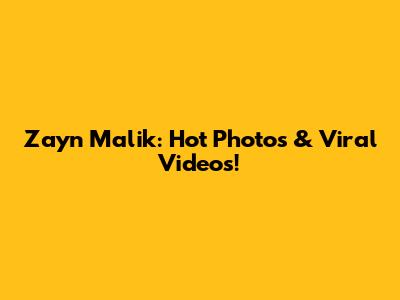 Zayn Malik: Hot Photos & Viral Videos!