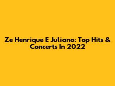 Ze Henrique E Juliano: Top Hits & Concerts In 2022